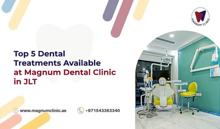 Top 5 Dental Treatments Available at Magnum Dental Clinic in JLT